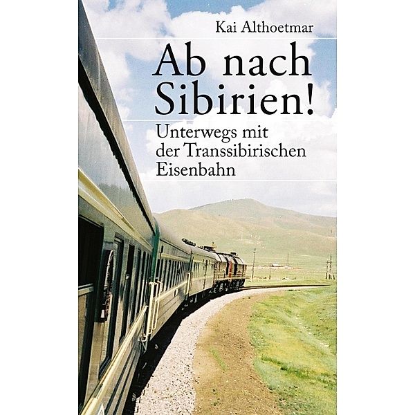 Ab nach Sibirien! Unterwegs mit der Transsibirischen Eisenbahn, Kai Althoetmar