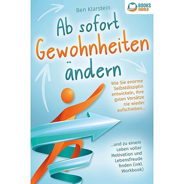 Ab sofort Gewohnheiten ändern: Wie Sie enorme Selbstdisziplin entwickeln, Ihre guten Vorsätze nie wieder aufschieben und zu einem Leben voller Motivation und Lebensfreude finden (inkl. Workbook), Ben Klarstein