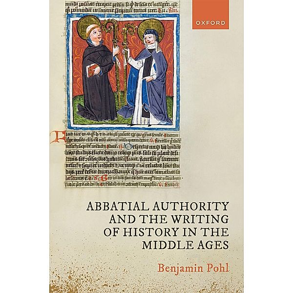 Abbatial Authority and the Writing of History in the Middle Ages, Benjamin Pohl