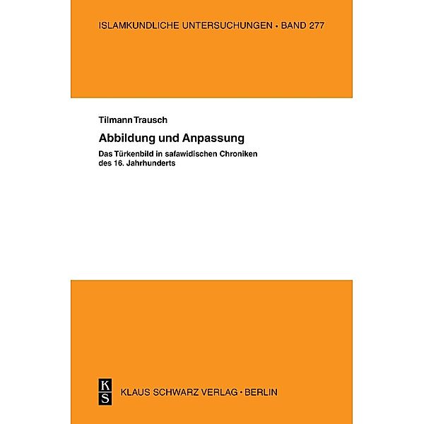 Abbildung und Anpassung: Das Türkenbild in safawidisc / Islamkundliche Untersuchungen Bd.277, Til Trausch