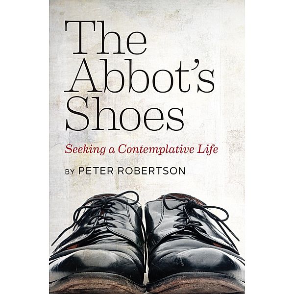 Abbot's Shoes: Seeking a Contemplative Life, Peter Robertson