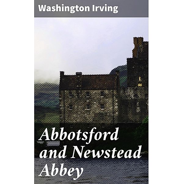 Abbotsford and Newstead Abbey, Washington Irving