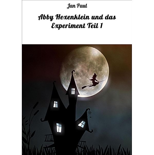 Abby Hexenklein und das Experiment Teil 1 / Abby, die Abenteuer einer kleinen Hexe Bd.1, Jan Paul