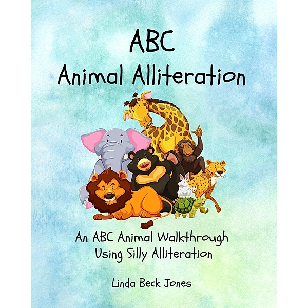 ABC Animal Alliteration: An ABC Animal Walkthrough Using Silly Alliterations, Linda Beck Jones