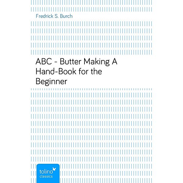 ABC - Butter MakingA Hand-Book for the Beginner, Fredrick S. Burch