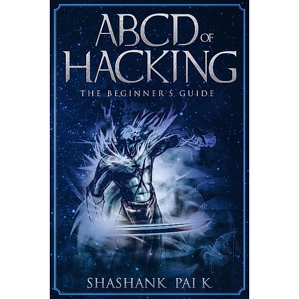ABCD OF HACKING: The Beginner's guide, Shashank Pai K