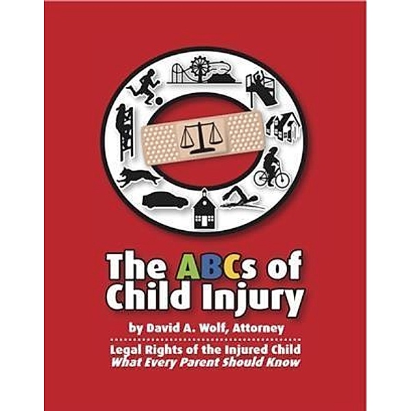ABCs of Child Injury - Legal Rights of the Injured Child - What Every Parent Should Know, David A. Wolf
