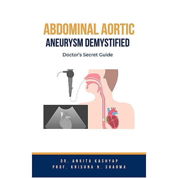 Abdominal Aortic Aneurysm Demystified: Doctor's Secret Guide, Ankita Kashyap, Krishna N. Sharma