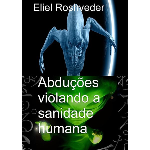 Abduções violando a sanidade humana (Mundos Paralelos e Dimensões, #12) / Mundos Paralelos e Dimensões, Eliel Roshveder