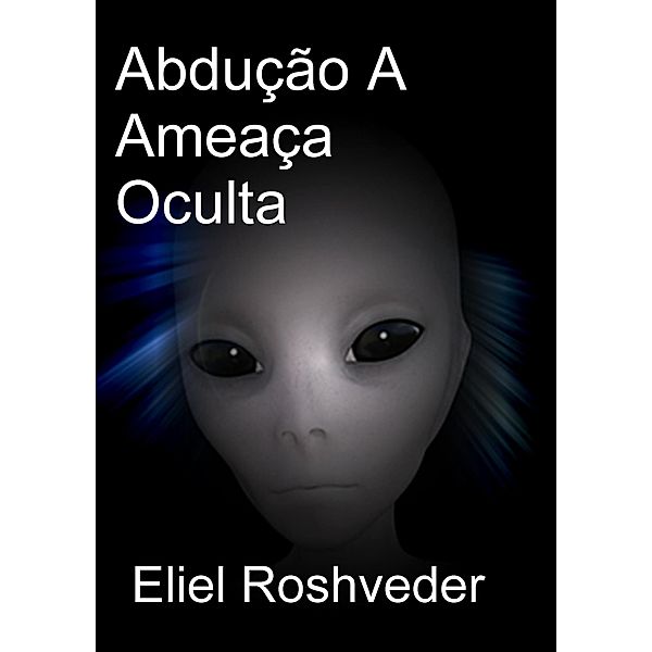 Abdução A Ameaça Oculta (Mundos Paralelos e Dimensões, #19) / Mundos Paralelos e Dimensões, Eliel Roshveder