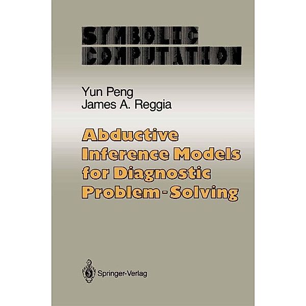 Abductive Inference Models for Diagnostic Problem-Solving / Symbolic Computation, Yun Peng, James A. Reggia