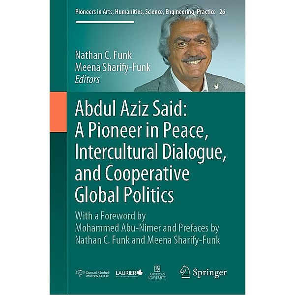 Abdul Aziz Said: A Pioneer in Peace, Intercultural Dialogue, and Cooperative Global Politics / Pioneers in Arts, Humanities, Science, Engineering, Practice Bd.26