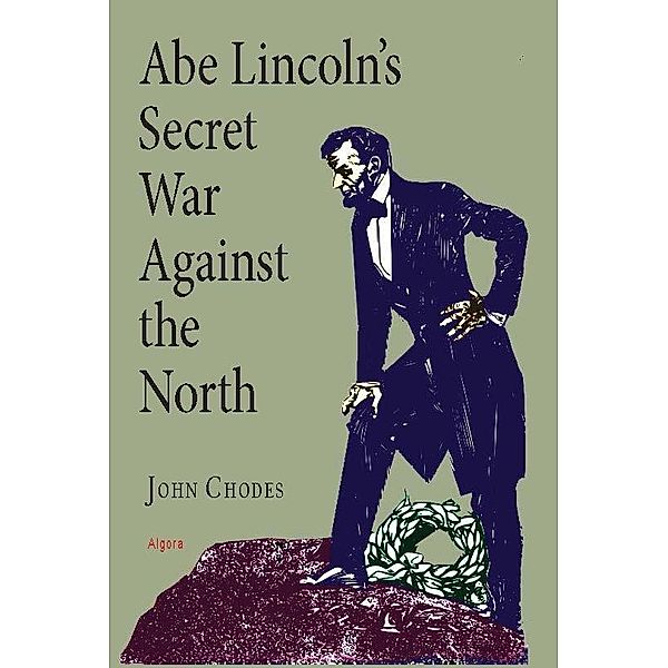 Abe Lincoln's Secret War Against The North, John Chodes
