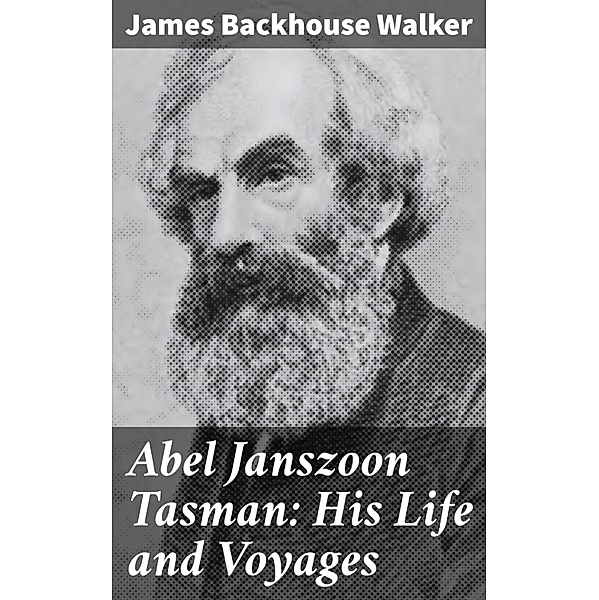 Abel Janszoon Tasman: His Life and Voyages, James Backhouse Walker