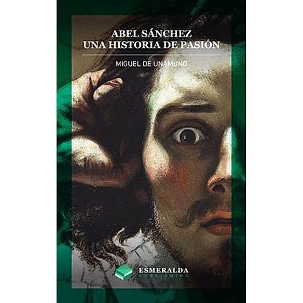 Abel Sánchez. Una historia de pasión / Esmeralda Publishing LLC, Miguel de Unamuno