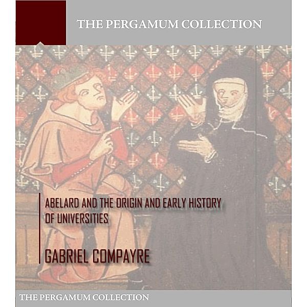 Abelard and the Origin and Early History of Universities, Gabriel Compayre