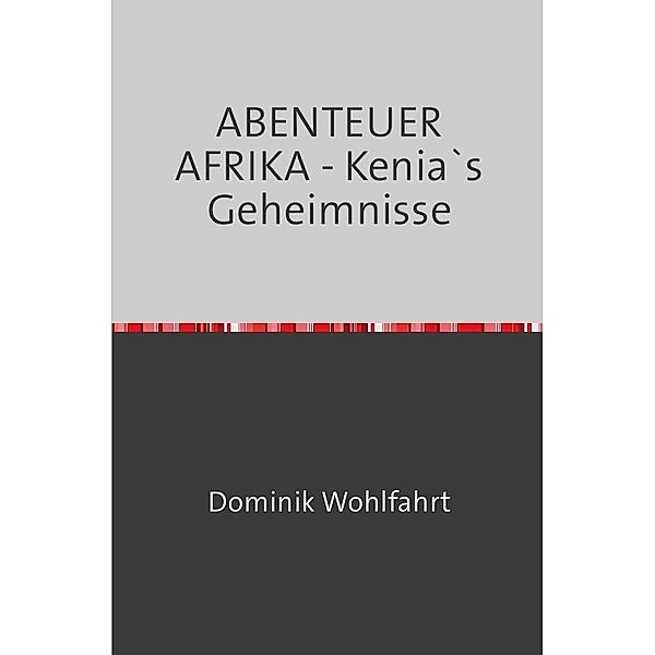 ABENTEUER AFRIKA - Kenia`s Geheimnisse, Dominik Wohlfahrt