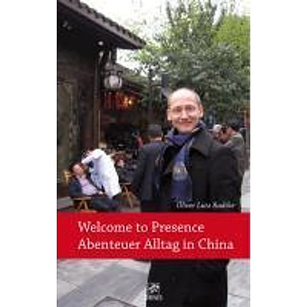 Abenteuer Alltag - Reisebericht: Welcome to Presence - Abenteuer Alltag in China, Oliver Lutz Radtke