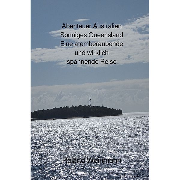 Abenteuer Australien Sonniges Queensland Eine atemberaubende und wirklich spannende Reise, Roland Weinmann