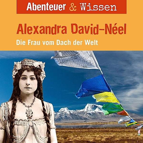 Abenteuer & Wissen - Abenteuer & Wissen, Alexandra David-Neel - Die Frau vom Dach der Welt, Ute Welteroth