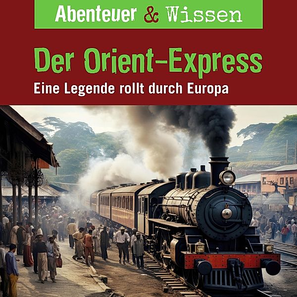 Abenteuer & Wissen - Abenteuer & Wissen, Der Orient-Express - Eine Legende rollt durch Europa, Daniela Wakonigg