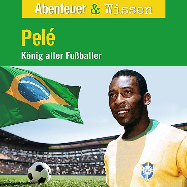 Abenteuer & Wissen - Abenteuer & Wissen, Pelé - König aller Fussballer, Jörn Radtke, Christian Bärmann