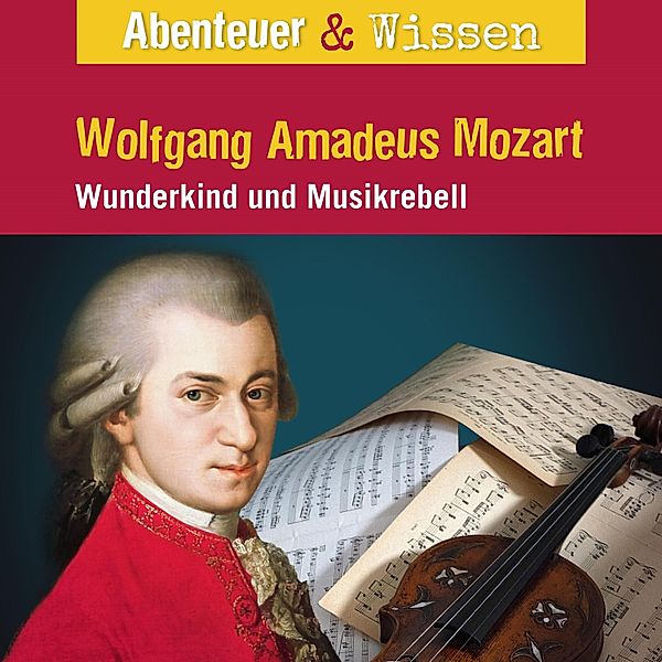 Abenteuer & Wissen - Abenteuer & Wissen, Wolfgang Amadeus Mozart - Wunderkind und Musikrebell, Ute Welteroth