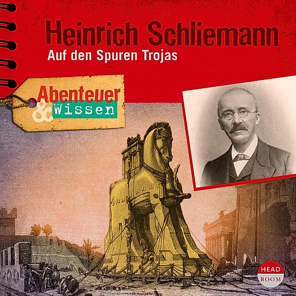 Abenteuer & Wissen - Heinrich Schliemann - Auf den Spuren Trojas - Abenteuer & Wissen (Ungekürzt), Dr. Peter Jablonka