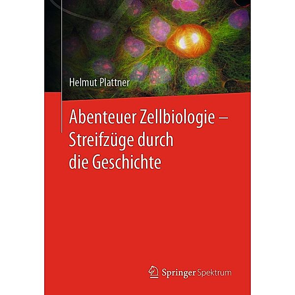 Abenteuer Zellbiologie - Streifzüge durch die Geschichte, Helmut Plattner