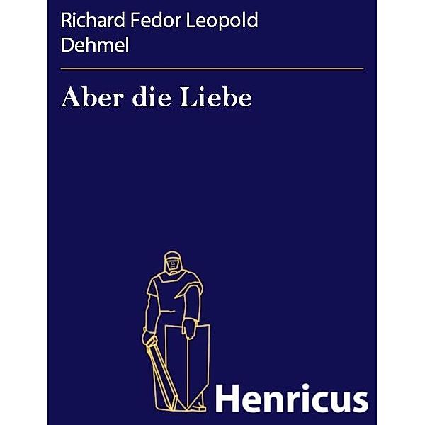 Aber die Liebe, Richard Fedor Leopold Dehmel