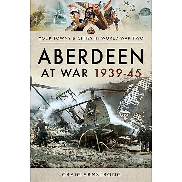 Aberdeen at War 1939-45 / Pen and Sword Military, Armstrong Craig Armstrong