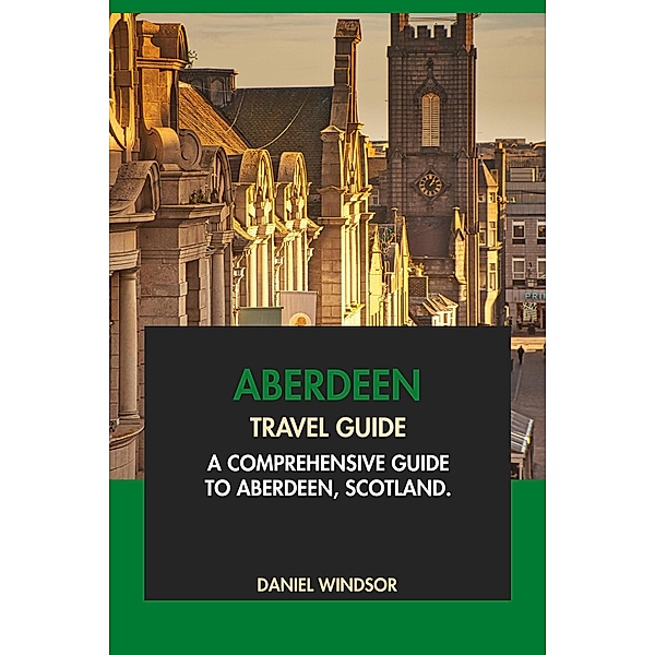 Aberdeen Travel Guide: A Comprehensive Guide to Aberdeen, Scotland, Daniel Windsor