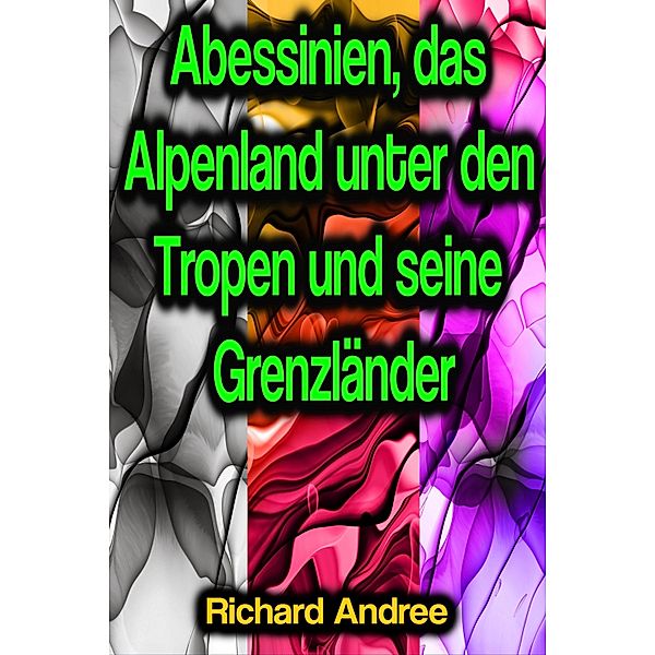 Abessinien, das Alpenland unter den Tropen und seine Grenzländer, Richard Andree
