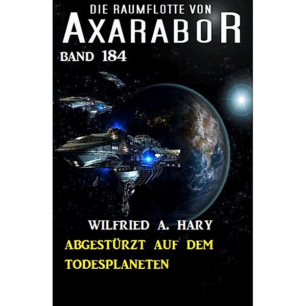Abgestürzt auf dem Todesplaneten: Die Raumflotte von Axarabor - Band 184, Wilfried A. Hary