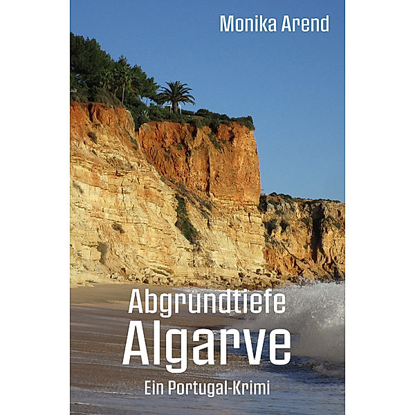 Abgrundtiefe Algarve - Ein Portugal-Krimi, Monika Arend
