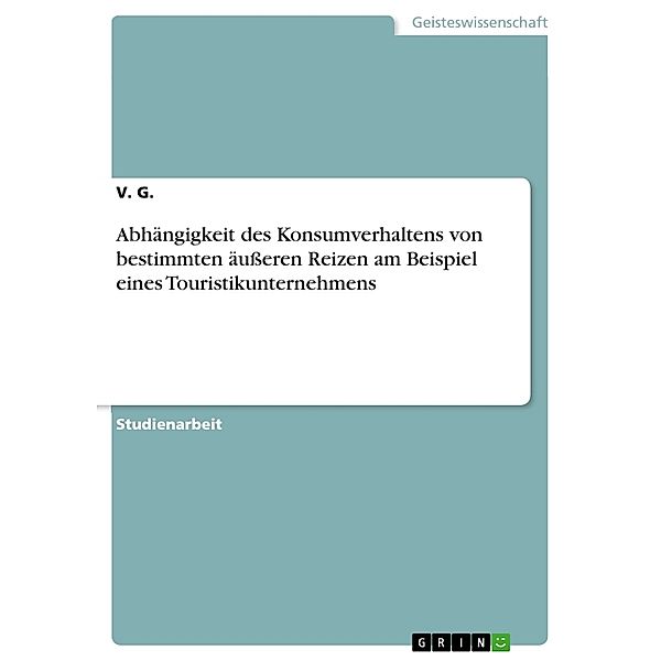 Abhängigkeit des Konsumverhaltens von bestimmten äußeren Reizen am Beispiel eines Touristikunternehmens, V. G.