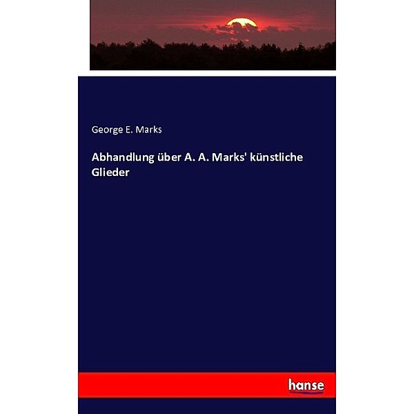 Abhandlung über A. A. Marks' künstliche Glieder, George E. Marks