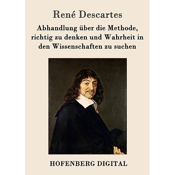 Abhandlung über die Methode, richtig zu denken und Wahrheit in den Wissenschaften zu suchen, René Descartes