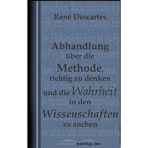 Abhandlung über die Methode, richtig zu denken und die Wahrheit in den Wissenschaften zu suchen., René Descartes