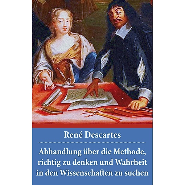 Abhandlung über die Methode, richtig zu denken und Wahrheit in den Wissenschaften zu suchen, René Descartes