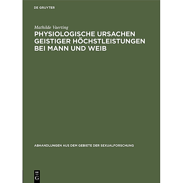 Abhandlungen aus dem Gebiete der Sexualforschung / 4, 1 / Physiologische Ursachen geistiger Höchstleistungen bei Mann und Weib, Mathilde Vaerting