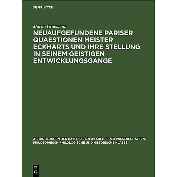 Abhandlungen der Bayerischen Akademie der Wissenschaften, Philosophisch-philologische und historische Klasse / 32, 7 / Neuaufgefundene Pariser Quaestionen Meister Eckharts und ihre Stellung in seinem geistigen Entwicklungsgange, Martin Grabmann