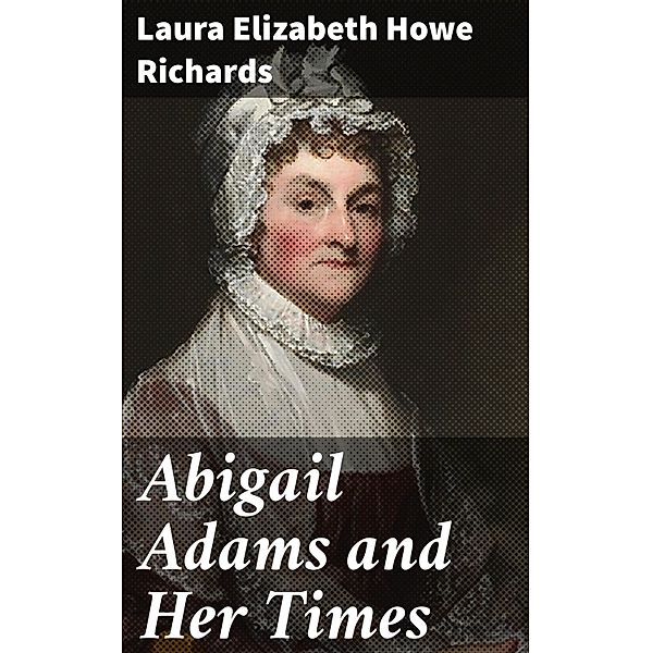 Abigail Adams and Her Times, Laura Elizabeth Howe Richards