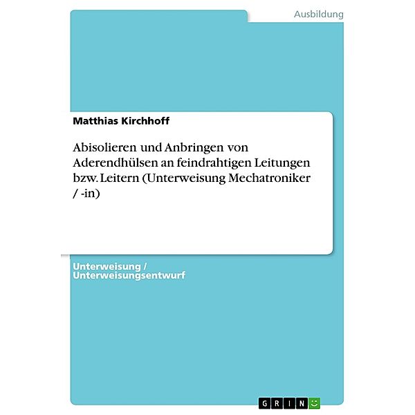 Abisolieren und Anbringen von Aderendhülsen an feindrahtigen Leitungen bzw. Leitern (Unterweisung Mechatroniker / -in), Matthias Kirchhoff