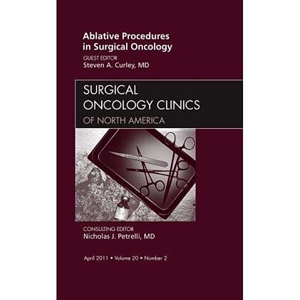 Ablative Procedures in Surgical Oncology, An Issue of Surgical Oncology Clinics, Steven A. Curley, Steven A Curley