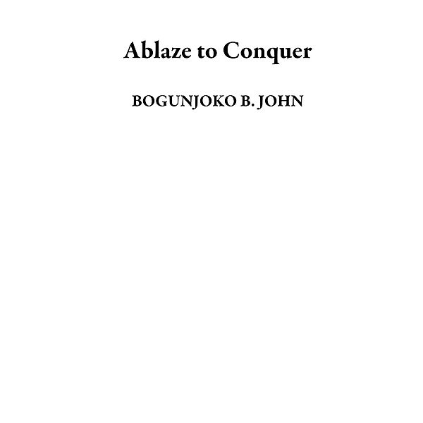 Ablaze to Conquer, BOGUNJOKO B. JOHN