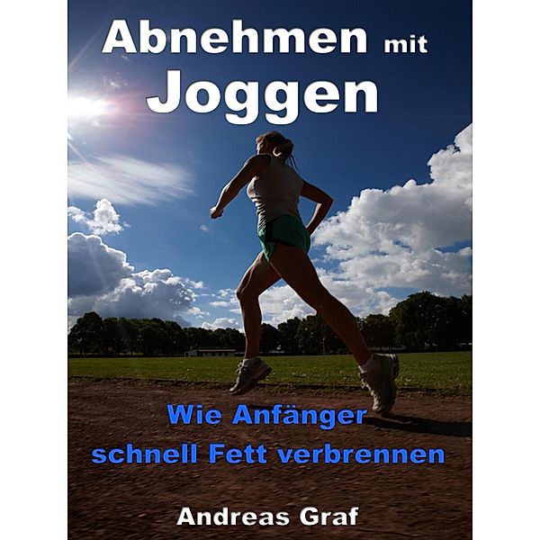 Abnehmen mit Joggen - Wie Anfänger schnell Fett verbrennen, Andreas Graf