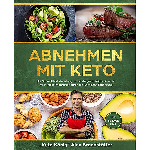 Abnehmen mit Keto: Die Schnellstart Anleitung für Einsteiger. Effektiv Gewicht verlieren in Rekordzeit durch die Ketogene Ernährung - inkl. 14 Tage Diät, Alex Brandstätter