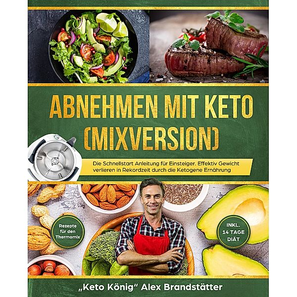 Abnehmen mit Keto (Mixversion) Die Schnellstart Anleitung für Einsteiger. Effektiv Gewicht verlieren in Rekordzeit durch die Ketogene Ernährung - Rezepte für den Thermomix - inkl. 14 Tage Diät, Alex Brandstätter