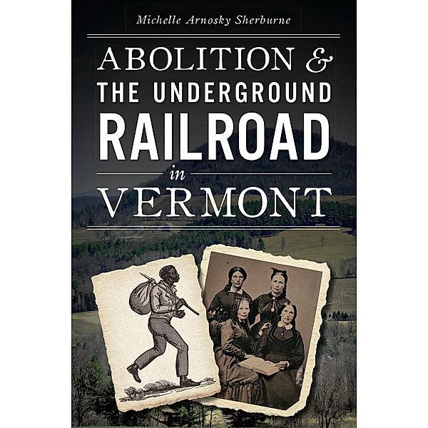 Abolition & the Underground Railroad in Vermont, Michelle Arnosky Sherburne